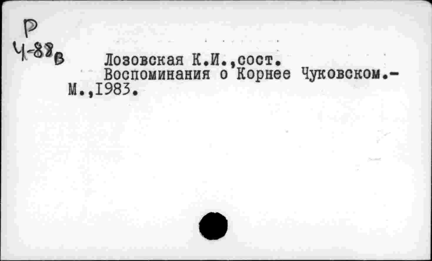 ﻿Лозовская К.И.,сост.
Воспоминания о Корнее Чуковском.
М.,1983.